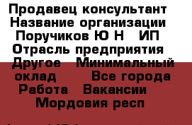 Продавец-консультант › Название организации ­ Поручиков Ю.Н., ИП › Отрасль предприятия ­ Другое › Минимальный оклад ­ 1 - Все города Работа » Вакансии   . Мордовия респ.